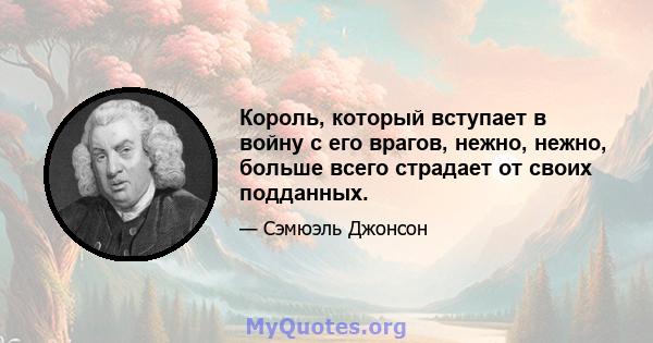 Король, который вступает в войну с его врагов, нежно, нежно, больше всего страдает от своих подданных.