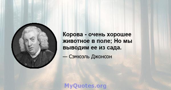 Корова - очень хорошее животное в поле; Но мы выводим ее из сада.