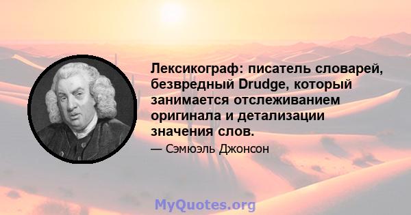 Лексикограф: писатель словарей, безвредный Drudge, который занимается отслеживанием оригинала и детализации значения слов.