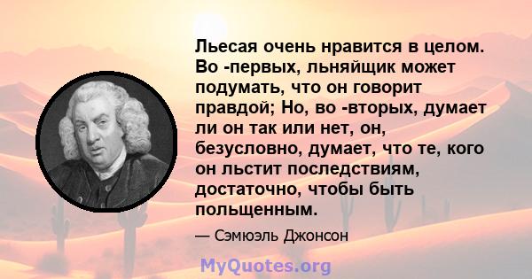 Льесая очень нравится в целом. Во -первых, льняйщик может подумать, что он говорит правдой; Но, во -вторых, думает ли он так или нет, он, безусловно, думает, что те, кого он льстит последствиям, достаточно, чтобы быть