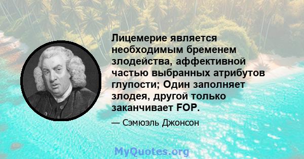 Лицемерие является необходимым бременем злодейства, аффективной частью выбранных атрибутов глупости; Один заполняет злодея, другой только заканчивает FOP.