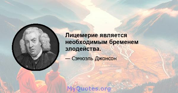 Лицемерие является необходимым бременем злодейства.