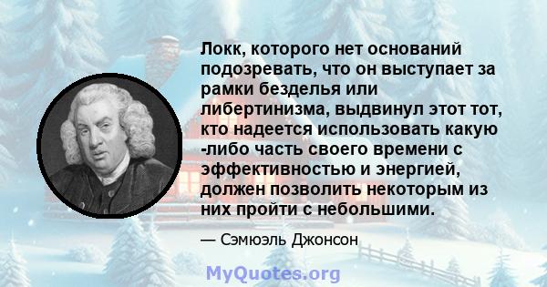 Локк, которого нет оснований подозревать, что он выступает за рамки безделья или либертинизма, выдвинул этот тот, кто надеется использовать какую -либо часть своего времени с эффективностью и энергией, должен позволить