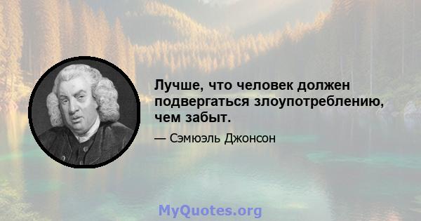 Лучше, что человек должен подвергаться злоупотреблению, чем забыт.