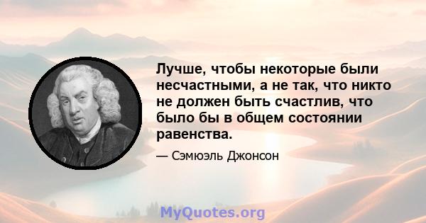 Лучше, чтобы некоторые были несчастными, а не так, что никто не должен быть счастлив, что было бы в общем состоянии равенства.