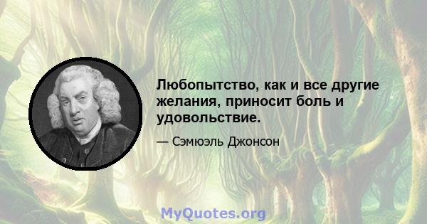 Любопытство, как и все другие желания, приносит боль и удовольствие.