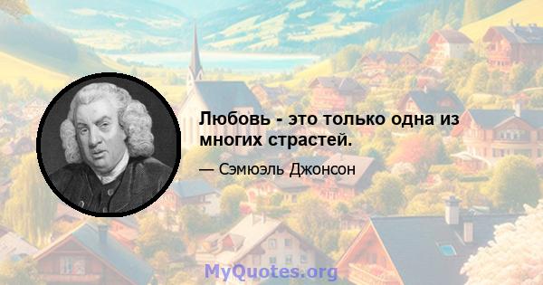 Любовь - это только одна из многих страстей.