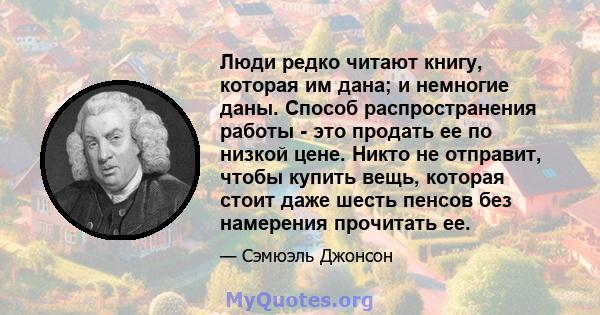 Люди редко читают книгу, которая им дана; и немногие даны. Способ распространения работы - это продать ее по низкой цене. Никто не отправит, чтобы купить вещь, которая стоит даже шесть пенсов без намерения прочитать ее.