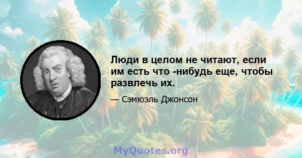 Люди в целом не читают, если им есть что -нибудь еще, чтобы развлечь их.