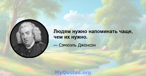 Людям нужно напоминать чаще, чем их нужно.