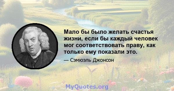 Мало бы было желать счастья жизни, если бы каждый человек мог соответствовать праву, как только ему показали это.