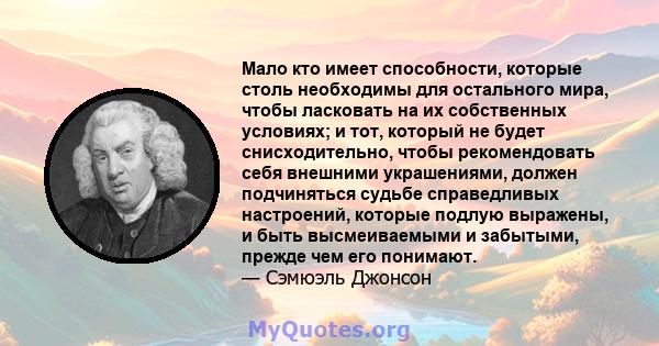 Мало кто имеет способности, которые столь необходимы для остального мира, чтобы ласковать на их собственных условиях; и тот, который не будет снисходительно, чтобы рекомендовать себя внешними украшениями, должен