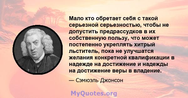 Мало кто обретает себя с такой серьезной серьезностью, чтобы не допустить предрассудков в их собственную пользу, что может постепенно укреплять хитрый льститель, пока не улучшатся желания конкретной квалификации в