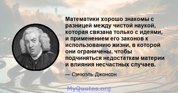 Математики хорошо знакомы с разницей между чистой наукой, которая связана только с идеями, и применением его законов к использованию жизни, в которой они ограничены, чтобы подчиняться недостаткам материи и влияния