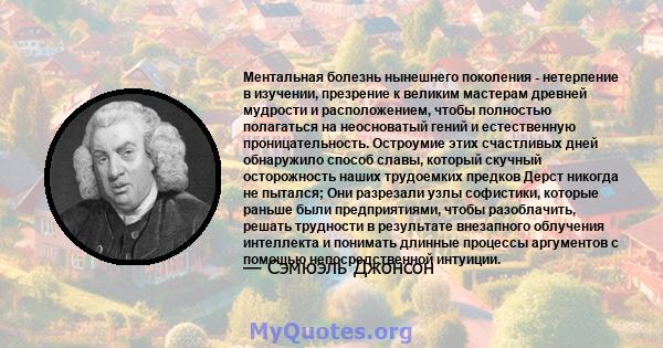 Ментальная болезнь нынешнего поколения - нетерпение в изучении, презрение к великим мастерам древней мудрости и расположением, чтобы полностью полагаться на неосноватый гений и естественную проницательность. Остроумие