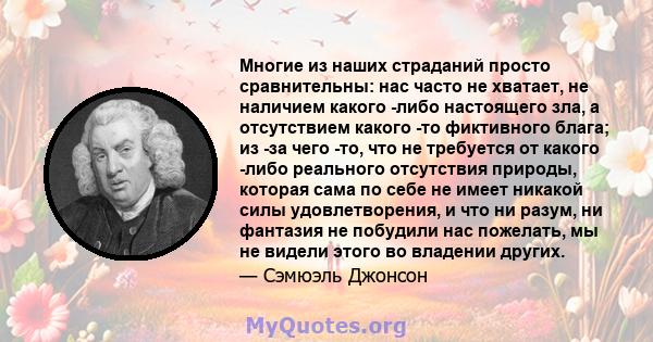 Многие из наших страданий просто сравнительны: нас часто не хватает, не наличием какого -либо настоящего зла, а отсутствием какого -то фиктивного блага; из -за чего -то, что не требуется от какого -либо реального