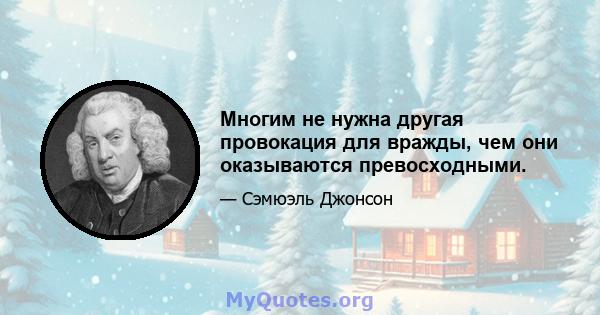 Многим не нужна другая провокация для вражды, чем они оказываются превосходными.