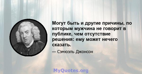 Могут быть и другие причины, по которым мужчина не говорит в публике, чем отсутствие решения: ему может нечего сказать.