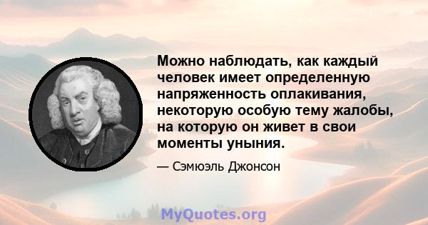 Можно наблюдать, как каждый человек имеет определенную напряженность оплакивания, некоторую особую тему жалобы, на которую он живет в свои моменты уныния.