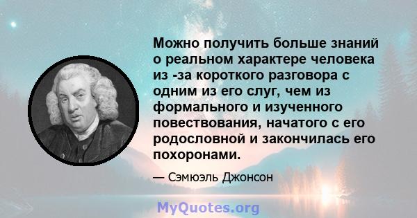 Можно получить больше знаний о реальном характере человека из -за короткого разговора с одним из его слуг, чем из формального и изученного повествования, начатого с его родословной и закончилась его похоронами.