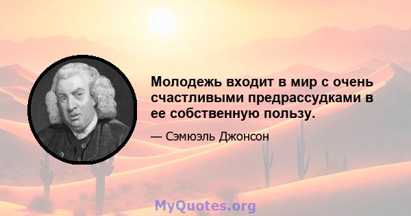 Молодежь входит в мир с очень счастливыми предрассудками в ее собственную пользу.