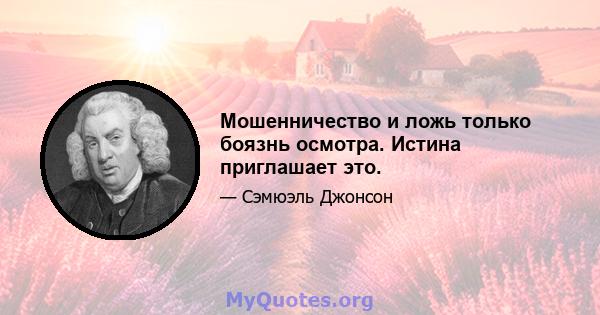 Мошенничество и ложь только боязнь осмотра. Истина приглашает это.