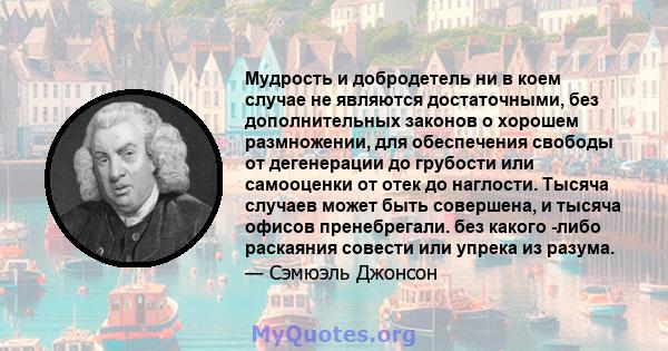 Мудрость и добродетель ни в коем случае не являются достаточными, без дополнительных законов о хорошем размножении, для обеспечения свободы от дегенерации до грубости или самооценки от отек до наглости. Тысяча случаев