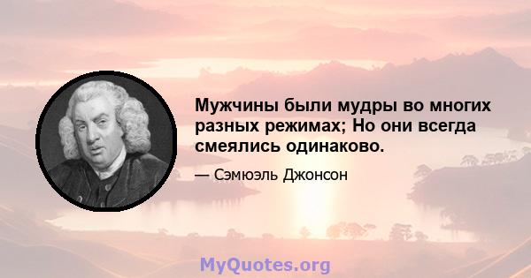 Мужчины были мудры во многих разных режимах; Но они всегда смеялись одинаково.