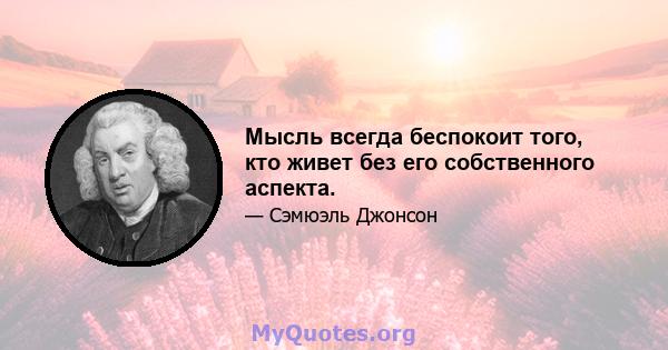 Мысль всегда беспокоит того, кто живет без его собственного аспекта.