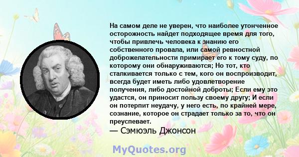 На самом деле не уверен, что наиболее утонченное осторожность найдет подходящее время для того, чтобы привлечь человека к знанию его собственного провала, или самой ревностной доброжелательности примирает его к тому