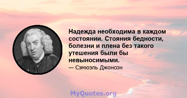 Надежда необходима в каждом состоянии. Стояния бедности, болезни и плена без такого утешения были бы невыносимыми.