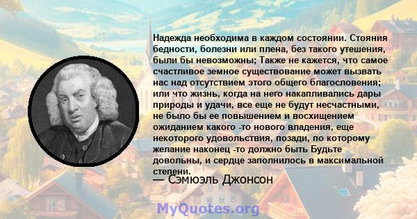 Надежда необходима в каждом состоянии. Стояния бедности, болезни или плена, без такого утешения, были бы невозможны; Также не кажется, что самое счастливое земное существование может вызвать нас над отсутствием этого