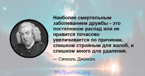 Наиболее смертельным заболеванием дружбы - это постепенное распад или не нравится почасово увеличивается по причинам, слишком стройным для жалоб, и слишком много для удаления.