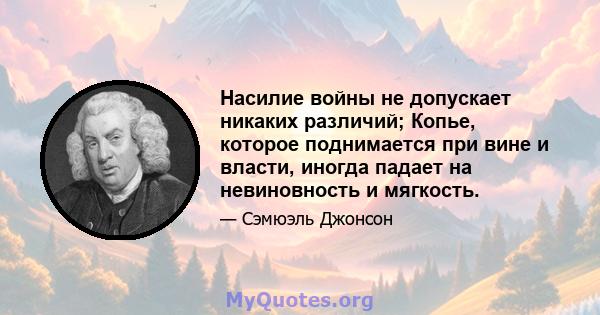 Насилие войны не допускает никаких различий; Копье, которое поднимается при вине и власти, иногда падает на невиновность и мягкость.