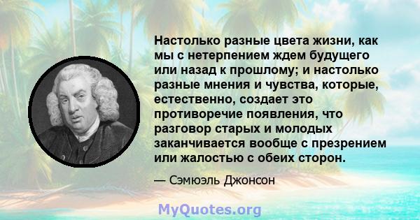 Настолько разные цвета жизни, как мы с нетерпением ждем будущего или назад к прошлому; и настолько разные мнения и чувства, которые, естественно, создает это противоречие появления, что разговор старых и молодых