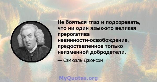 Не бояться глаз и подозревать, что ни один язык-это великая прерогатива невинности-освобождение, предоставленное только неизменной добродетели.