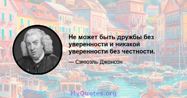 Не может быть дружбы без уверенности и никакой уверенности без честности.