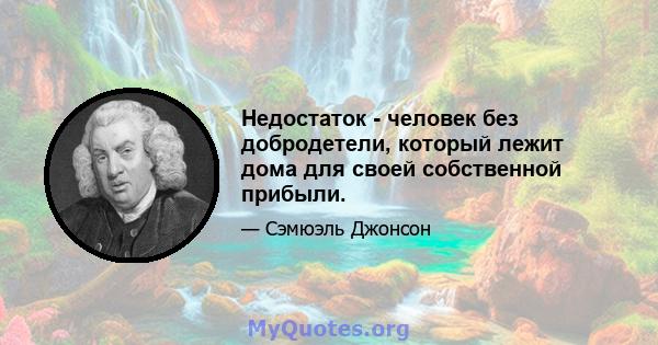 Недостаток - человек без добродетели, который лежит дома для своей собственной прибыли.