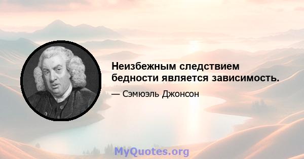 Неизбежным следствием бедности является зависимость.