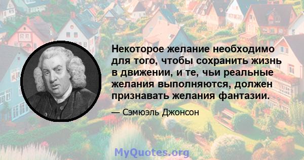 Некоторое желание необходимо для того, чтобы сохранить жизнь в движении, и те, чьи реальные желания выполняются, должен признавать желания фантазии.