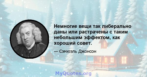 Немногие вещи так либерально даны или растрачены с таким небольшим эффектом, как хороший совет.