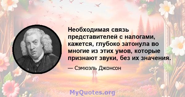 Необходимая связь представителей с налогами, кажется, глубоко затонула во многие из этих умов, которые признают звуки, без их значения.