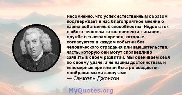 Несомненно, что успех естественным образом подтверждает в нас благоприятное мнение о наших собственных способностях. Недостаток любого человека готов привести к аварии, дружбе и тысячам причин, которые согласуются в