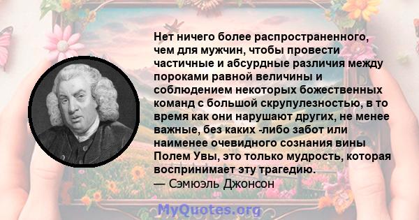 Нет ничего более распространенного, чем для мужчин, чтобы провести частичные и абсурдные различия между пороками равной величины и соблюдением некоторых божественных команд с большой скрупулезностью, в то время как они