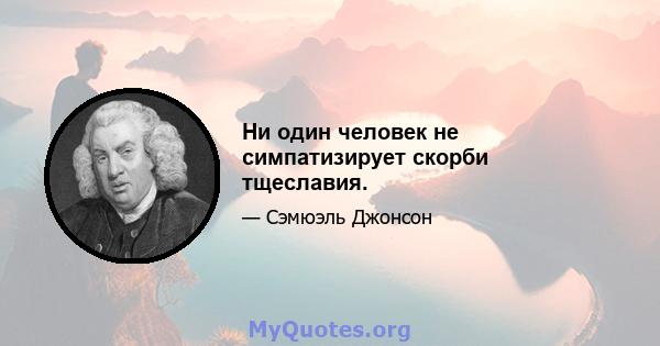 Ни один человек не симпатизирует скорби тщеславия.