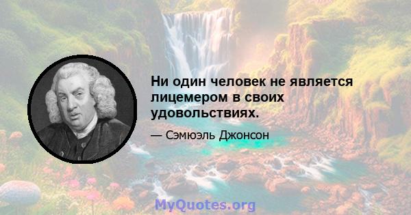 Ни один человек не является лицемером в своих удовольствиях.