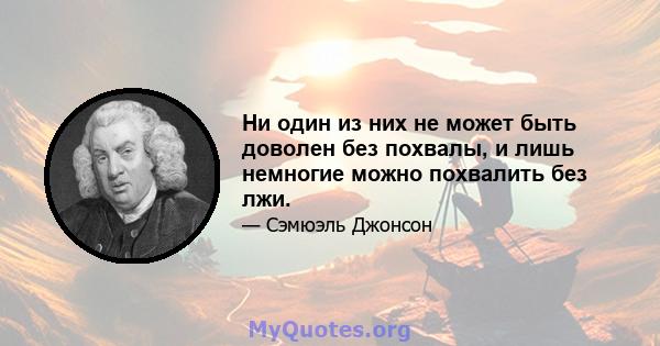 Ни один из них не может быть доволен без похвалы, и лишь немногие можно похвалить без лжи.