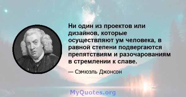 Ни один из проектов или дизайнов, которые осуществляют ум человека, в равной степени подвергаются препятствиям и разочарованиям в стремлении к славе.