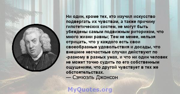 Ни один, кроме тех, кто изучил искусство подвергать их чувствам, а также причину гипотетических систем, не могут быть убеждены самым подвижным риториком, что много жизни равны; Тем не менее, нельзя отрицать, что у