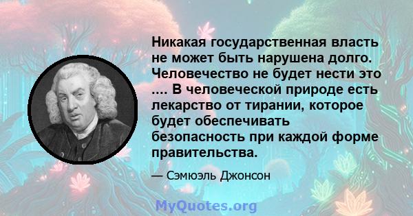 Никакая государственная власть не может быть нарушена долго. Человечество не будет нести это .... В человеческой природе есть лекарство от тирании, которое будет обеспечивать безопасность при каждой форме правительства.